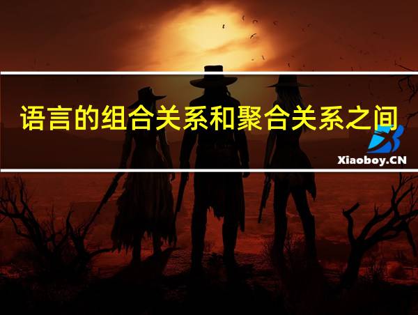 语言的组合关系和聚合关系之间的相互关系是怎样的?的相关图片