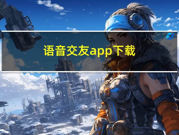 语音交友app下载的相关图片