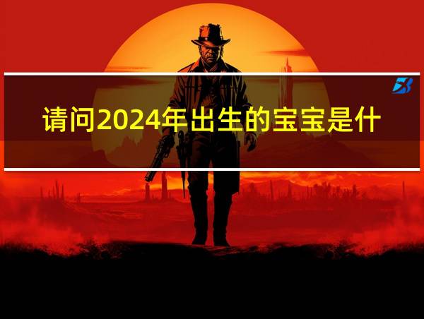 请问2024年出生的宝宝是什么命的相关图片