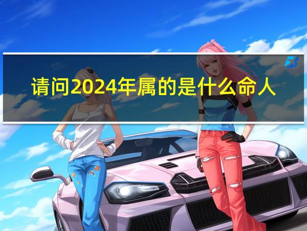 请问2024年属的是什么命人的相关图片