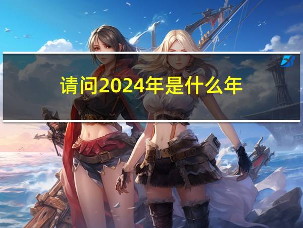 请问2024年是什么年的相关图片