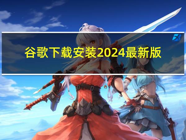 谷歌下载安装2024最新版的相关图片