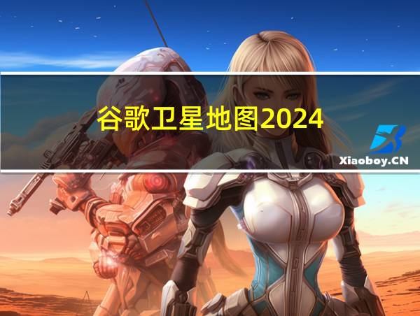 谷歌卫星地图2024的相关图片