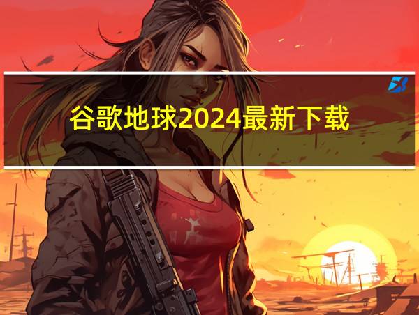 谷歌地球2024最新下载的相关图片