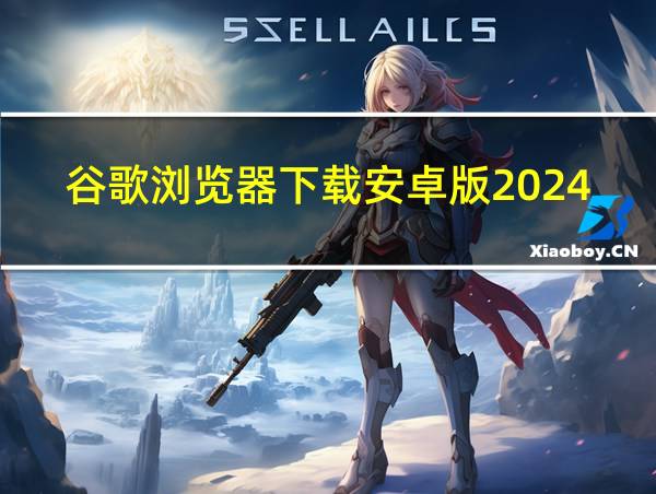 谷歌浏览器下载安卓版2024最新版的相关图片