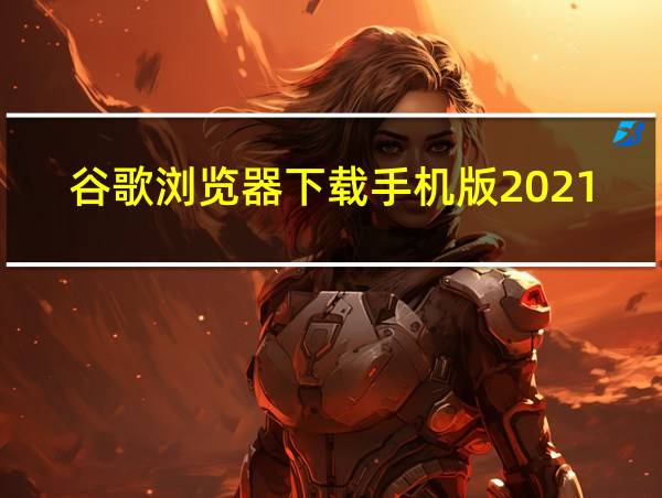 谷歌浏览器下载手机版2021的相关图片