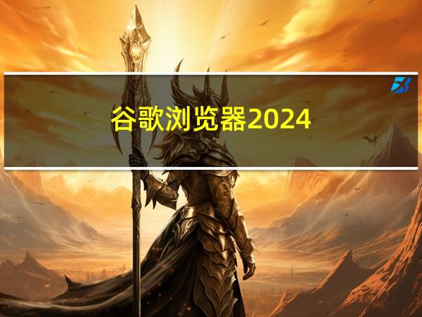 谷歌浏览器2024的相关图片