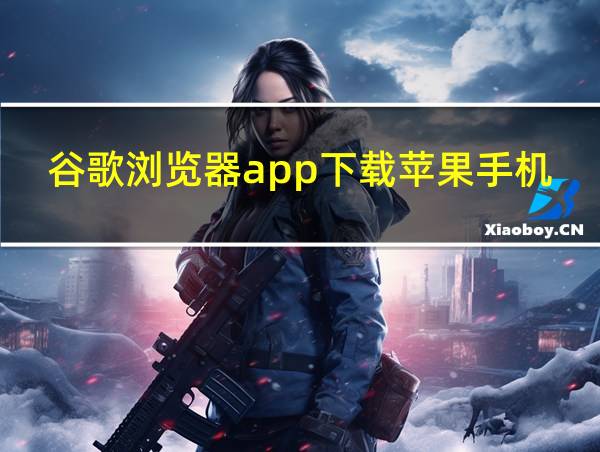 谷歌浏览器app下载苹果手机的相关图片