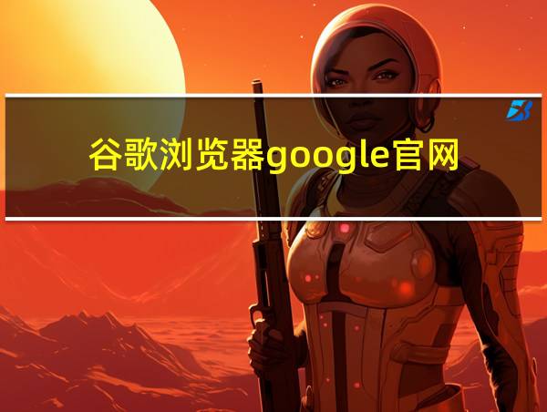 谷歌浏览器google官网的相关图片