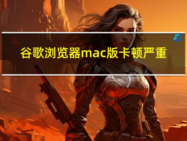 谷歌浏览器mac版卡顿严重的相关图片