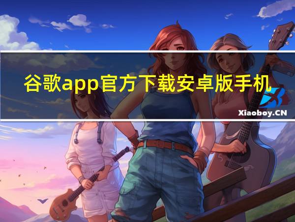 谷歌app官方下载安卓版手机的相关图片