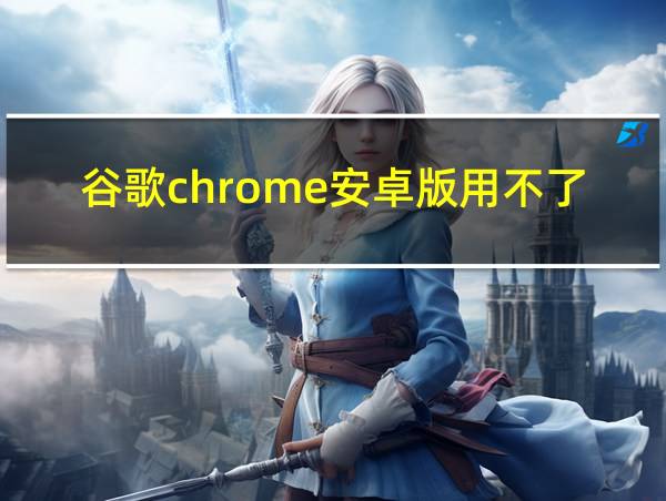 谷歌chrome安卓版用不了的相关图片