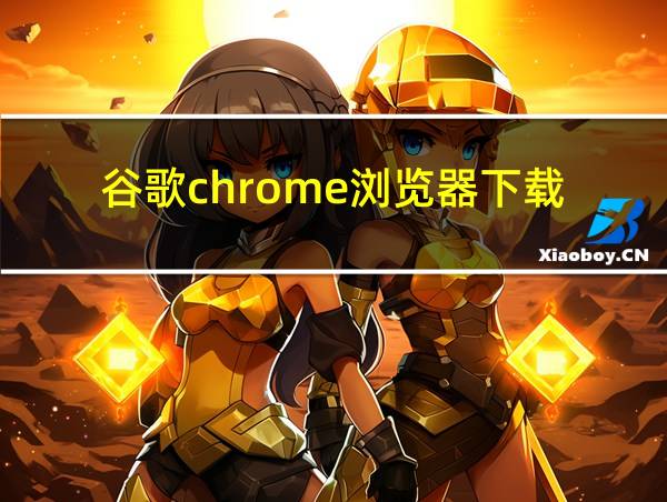 谷歌chrome浏览器下载的相关图片