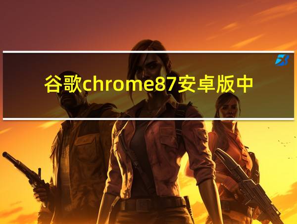 谷歌chrome87安卓版中文的相关图片