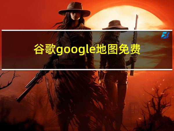 谷歌google地图免费的相关图片