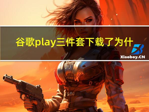 谷歌play三件套下载了为什么登录不了的相关图片