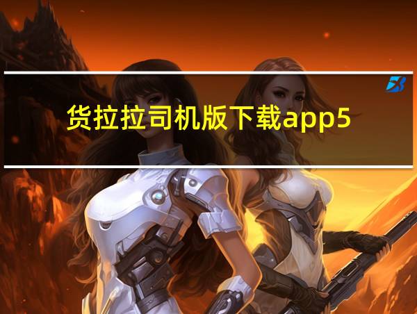 货拉拉司机版下载app5.9.47的相关图片