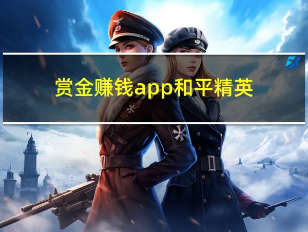 赏金赚钱app和平精英的相关图片