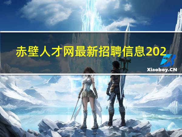 赤壁人才网最新招聘信息2023年的相关图片