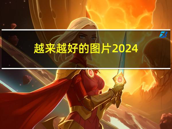 越来越好的图片2024的相关图片