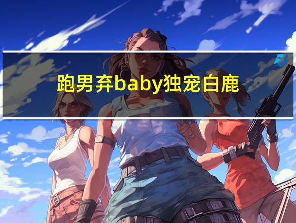 跑男弃baby独宠白鹿的相关图片