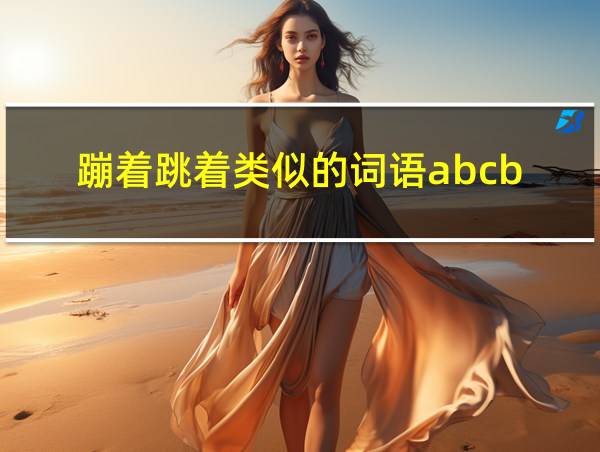 蹦着跳着类似的词语abcb的相关图片