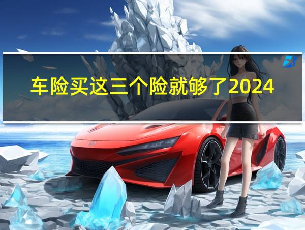 车险买这三个险就够了2024的相关图片