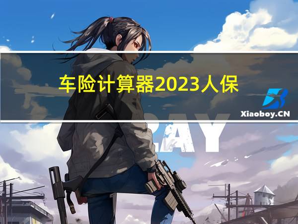 车险计算器2023人保的相关图片