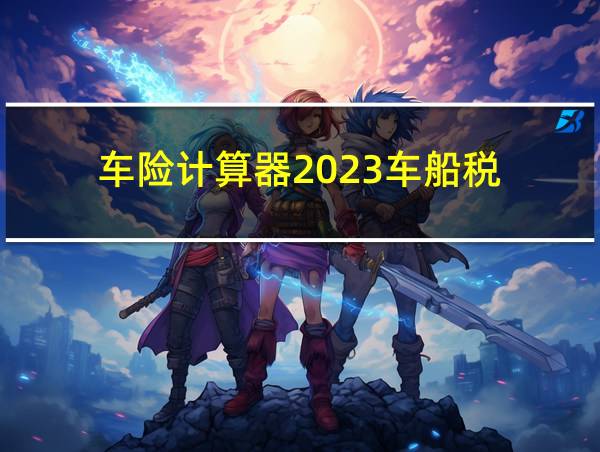 车险计算器2023车船税的相关图片