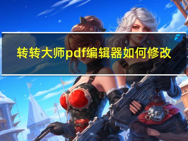 转转大师pdf编辑器如何修改pdf文字的相关图片