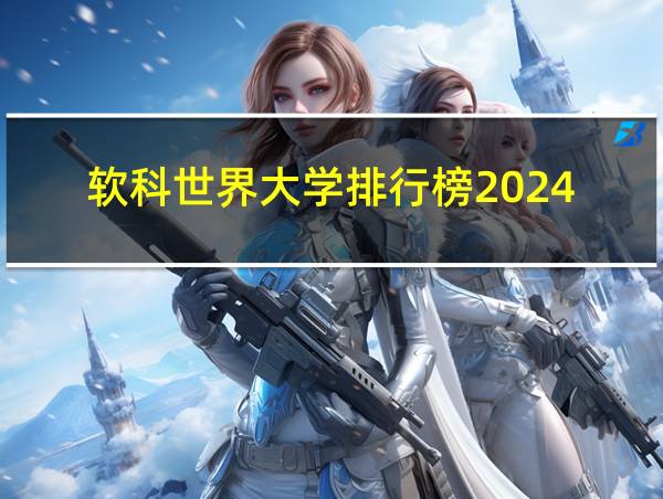 软科世界大学排行榜2024的相关图片