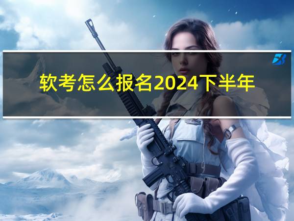 软考怎么报名2024下半年的相关图片