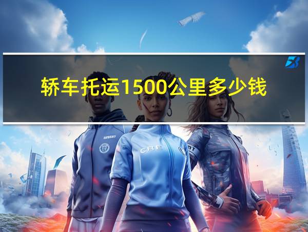 轿车托运1500公里多少钱的相关图片