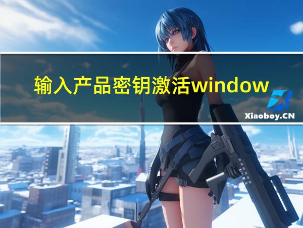 输入产品密钥激活windows的相关图片