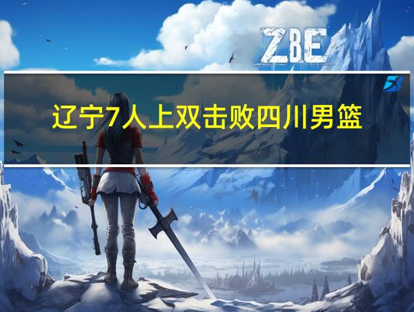 辽宁7人上双击败四川男篮的相关图片