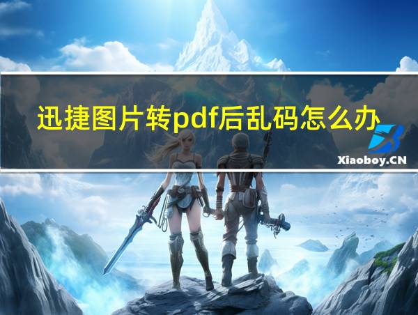 迅捷图片转pdf后乱码怎么办啊的相关图片