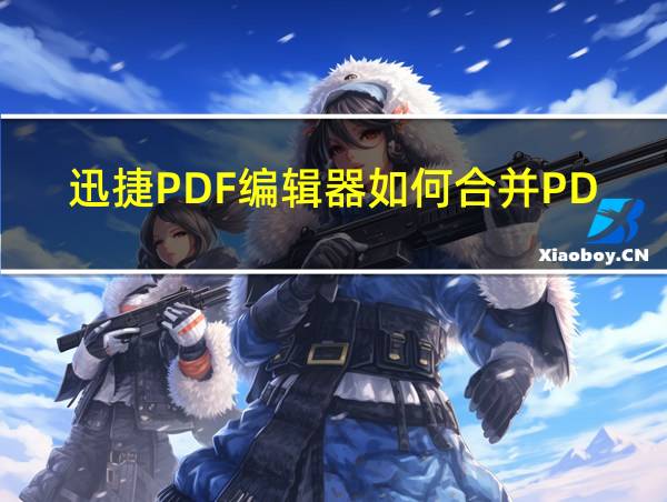 迅捷PDF编辑器如何合并PDF的相关图片