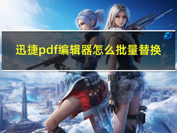 迅捷pdf编辑器怎么批量替换文字的相关图片