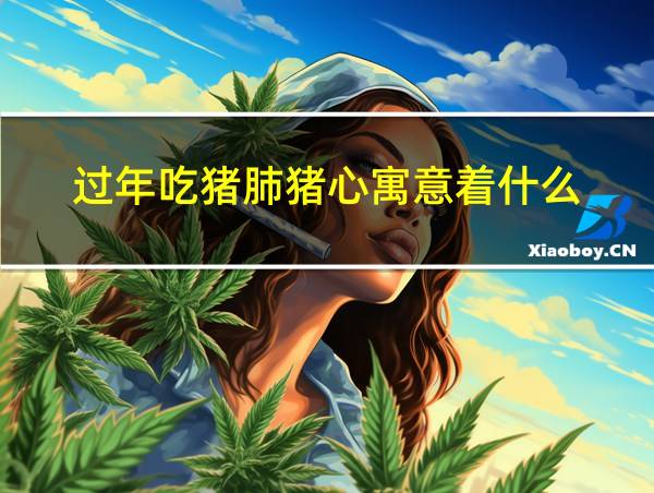 过年吃猪肺猪心寓意着什么