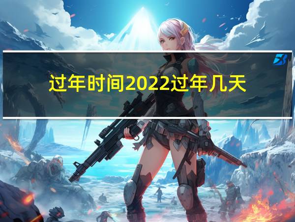 过年时间2022过年几天