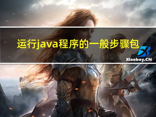 运行java程序的一般步骤包括的相关图片