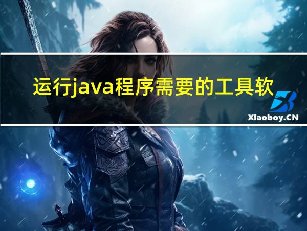 运行java程序需要的工具软件的相关图片