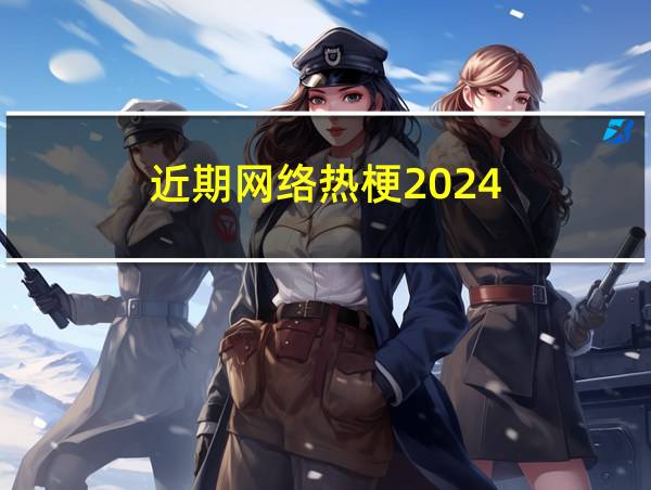 近期网络热梗2024的相关图片