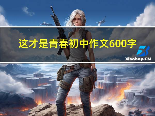 这才是青春初中作文600字的相关图片