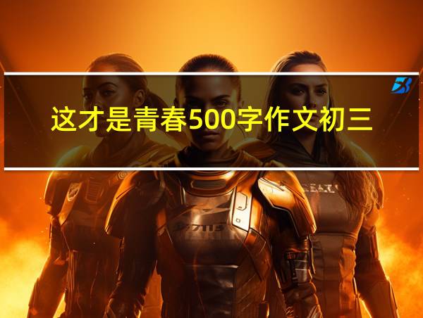 这才是青春500字作文初三的相关图片