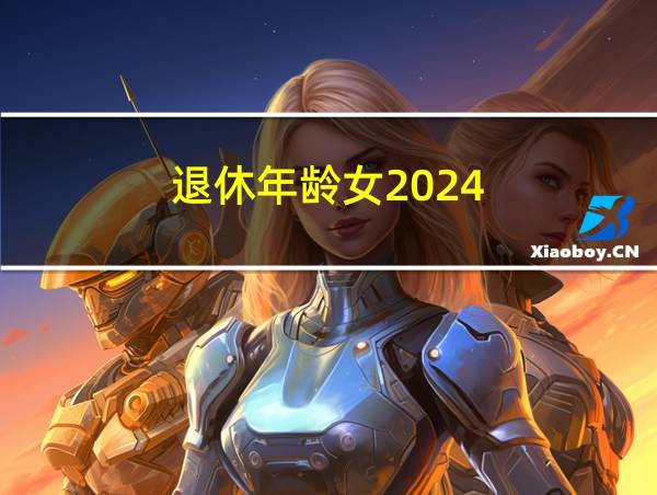 退休年龄女2024的相关图片