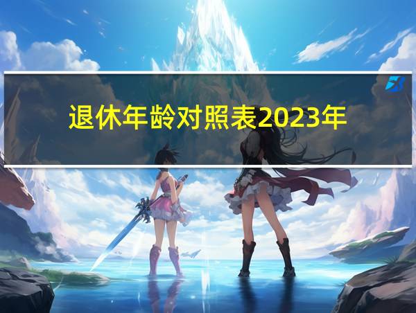 退休年龄对照表2023年的相关图片