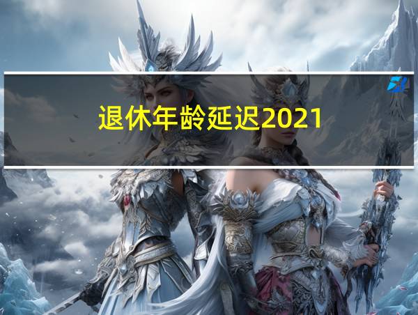 退休年龄延迟2021的相关图片