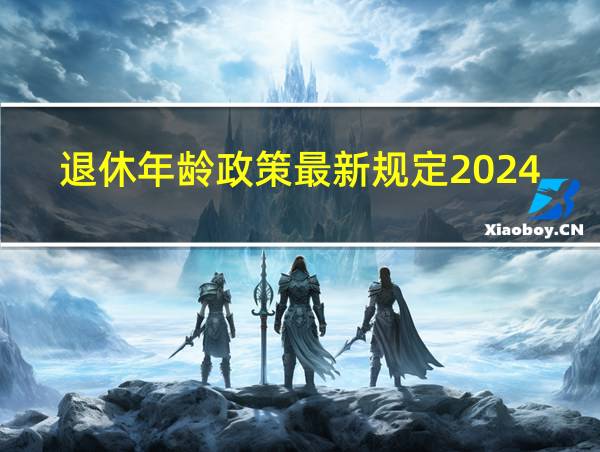 退休年龄政策最新规定2024年实行的相关图片