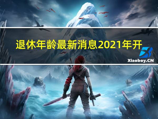 退休年龄最新消息2021年开始执行计算公式的相关图片